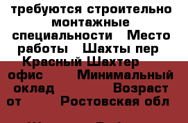 требуются строительно-монтажные специальности › Место работы ­ Шахты пер. Красный Шахтер 68, офис 202 › Минимальный оклад ­ 40 000 › Возраст от ­ 20 - Ростовская обл., Шахты г. Работа » Вакансии   . Ростовская обл.